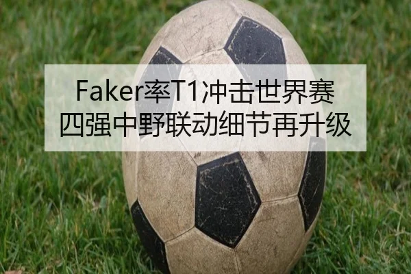Faker率T1冲击世界赛四强中野联动细节再升级