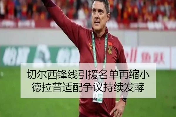 切尔西锋线引援名单再缩小 德拉普适配争议持续发酵